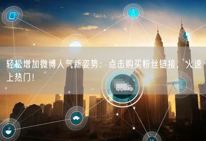 轻松增加微博人气新姿势：点击购买粉丝链接，火速上热门！