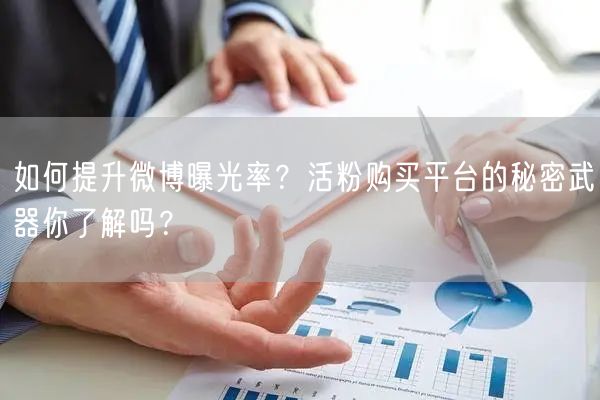 如何提升微博曝光率？活粉购买平台的秘密武器你了解吗？