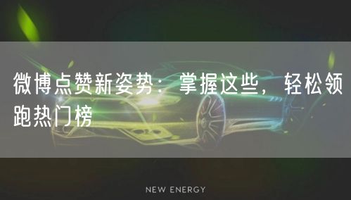 微博点赞新姿势：掌握这些，轻松领跑热门榜