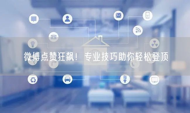 微博点赞狂飙！专业技巧助你轻松登顶