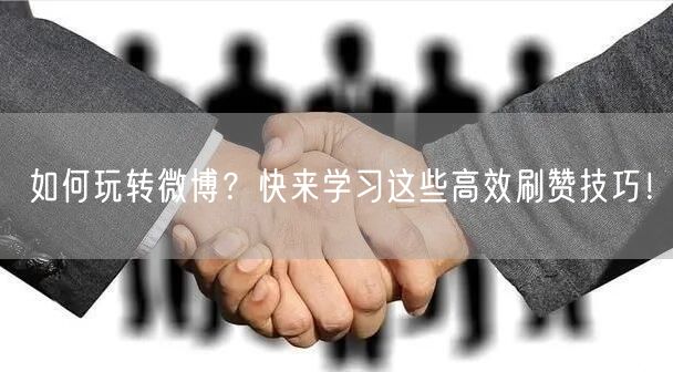 如何玩转微博？快来学习这些高效刷赞技巧！