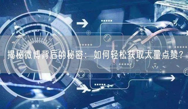 揭秘微博背后的秘密：如何轻松获取大量点赞？