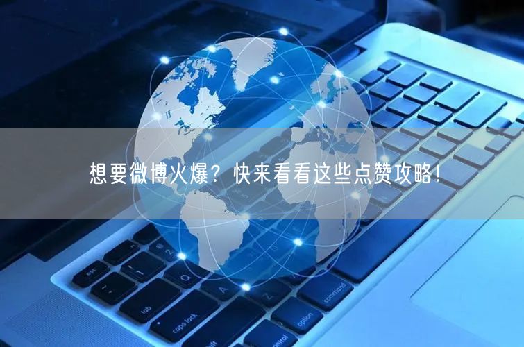 想要微博火爆？快来看看这些点赞攻略！