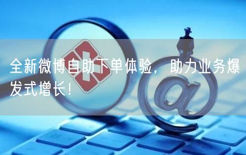 全新微博自助下单体验，助力业务爆发式增长！