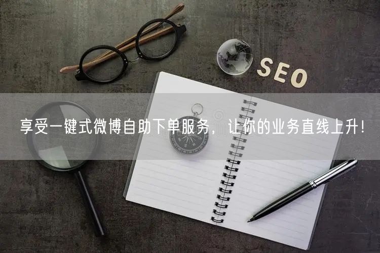 享受一键式微博自助下单服务，让你的业务直线上升！