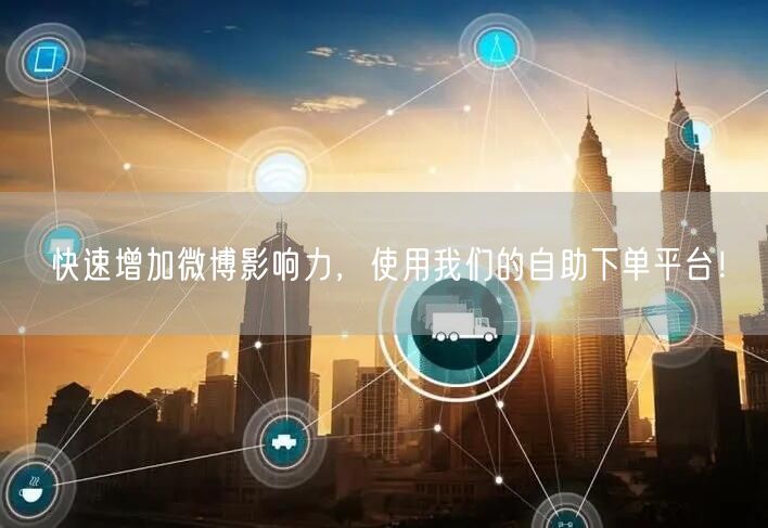 快速增加微博影响力，使用我们的自助下单平台！