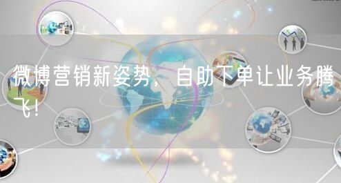 微博营销新姿势，自助下单让业务腾飞！