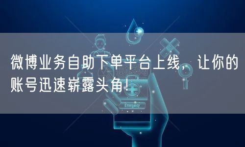 微博业务自助下单平台上线，让你的账号迅速崭露头角！