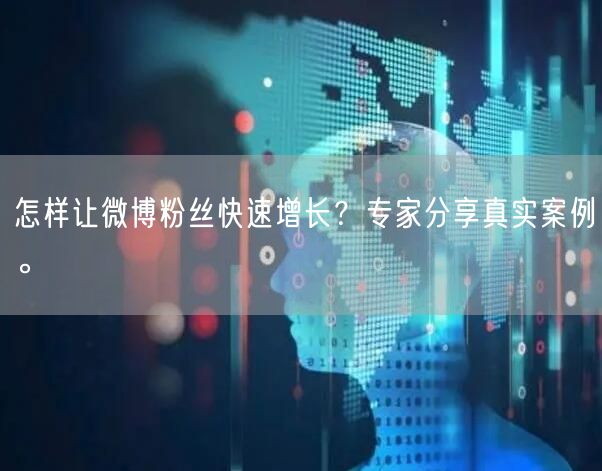 怎样让微博粉丝快速增长？专家分享真实案例。