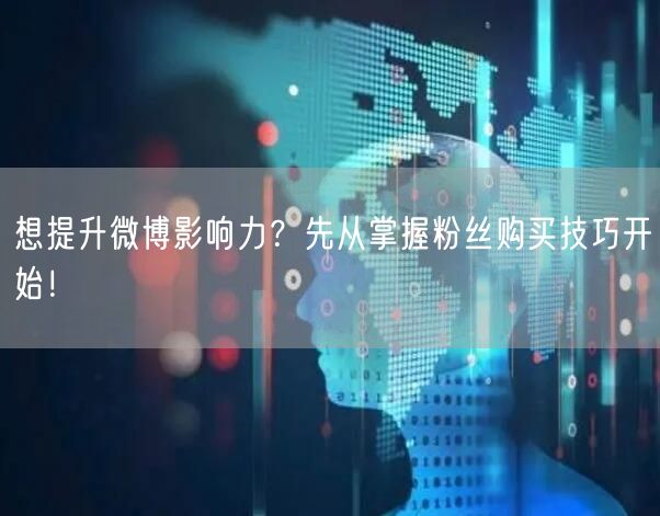 想提升微博影响力？先从掌握粉丝购买技巧开始！