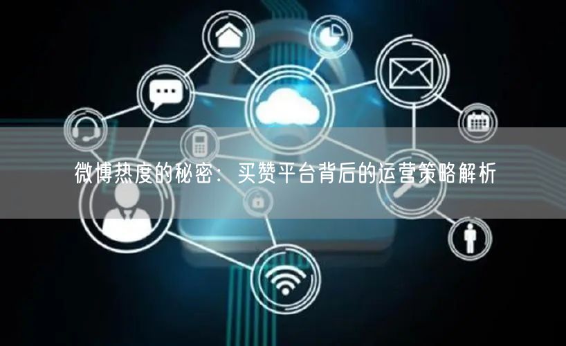 微博热度的秘密：买赞平台背后的运营策略解析
