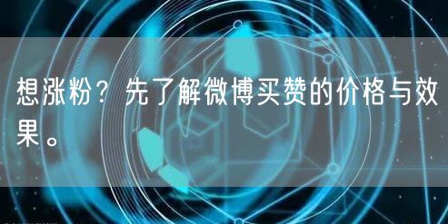 想涨粉？先了解微博买赞的价格与效果。