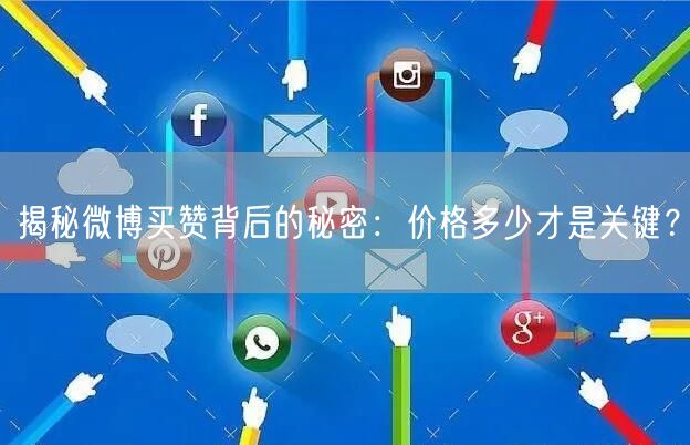 揭秘微博买赞背后的秘密：价格多少才是关键？