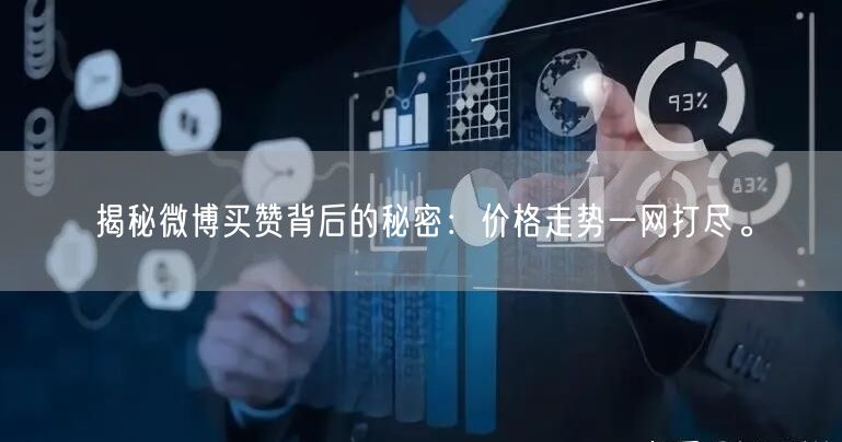 揭秘微博买赞背后的秘密：价格走势一网打尽。