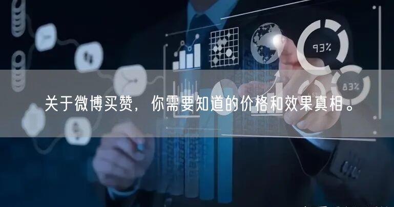 关于微博买赞，你需要知道的价格和效果真相。