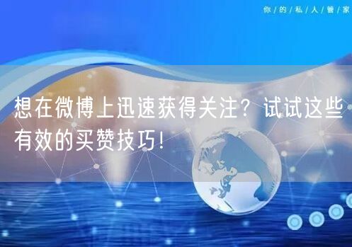 想在微博上迅速获得关注？试试这些有效的买赞技巧！