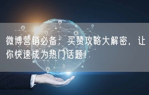 微博营销必备：买赞攻略大解密，让你快速成为热门话题！