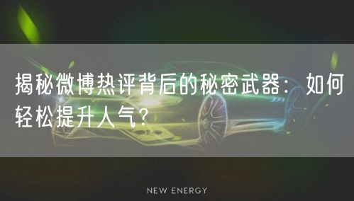 揭秘微博热评背后的秘密武器：如何轻松提升人气？