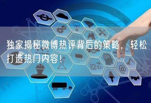 独家揭秘微博热评背后的策略，轻松打造热门内容！