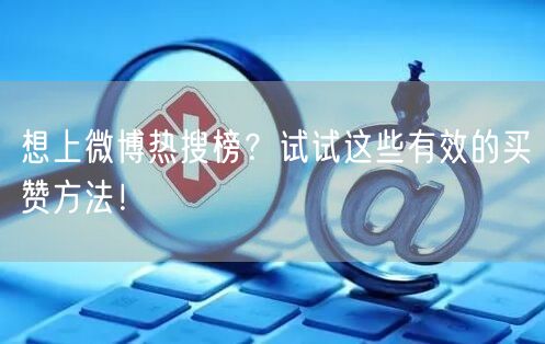 想上微博热搜榜？试试这些有效的买赞方法！