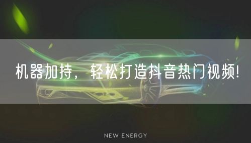 机器加持，轻松打造抖音热门视频!