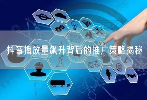 抖音播放量飙升背后的推广策略揭秘