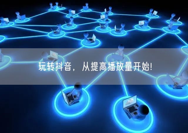 玩转抖音，从提高播放量开始!