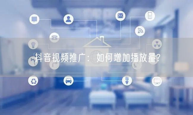 抖音视频推广：如何增加播放量?
