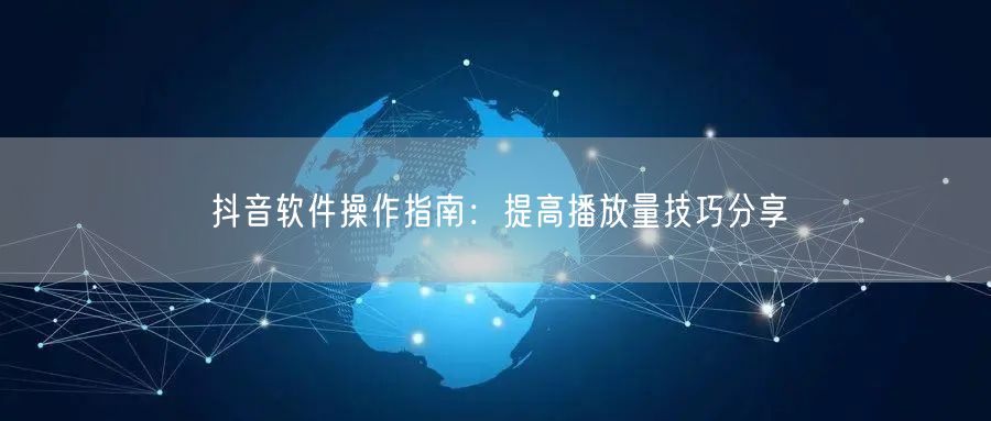 抖音软件操作指南：提高播放量技巧分享