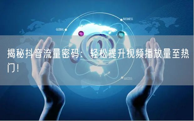 揭秘抖音流量密码：轻松提升视频播放量至热门！