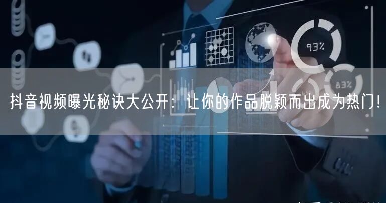 抖音视频曝光秘诀大公开：让你的作品脱颖而出成为热门！