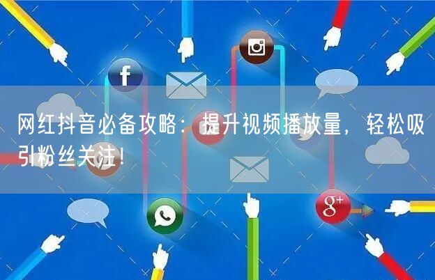 网红抖音必备攻略：提升视频播放量，轻松吸引粉丝关注！