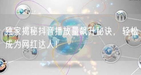 独家揭秘抖音播放量飙升秘诀，轻松成为网红达人！