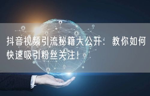 抖音视频引流秘籍大公开：教你如何快速吸引粉丝关注！