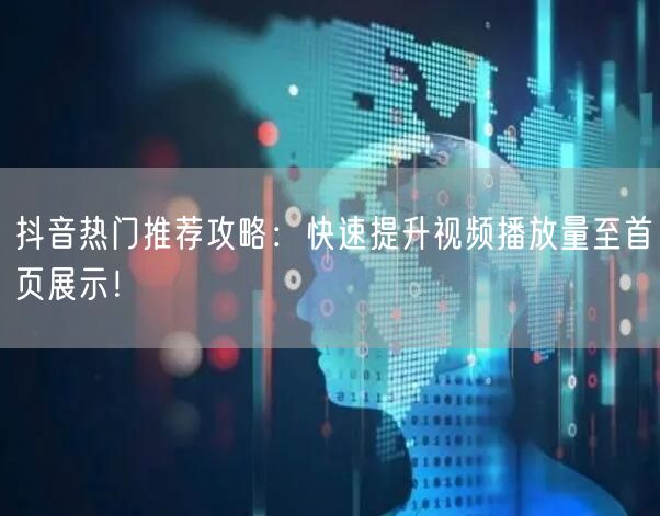 抖音热门推荐攻略：快速提升视频播放量至首页展示！