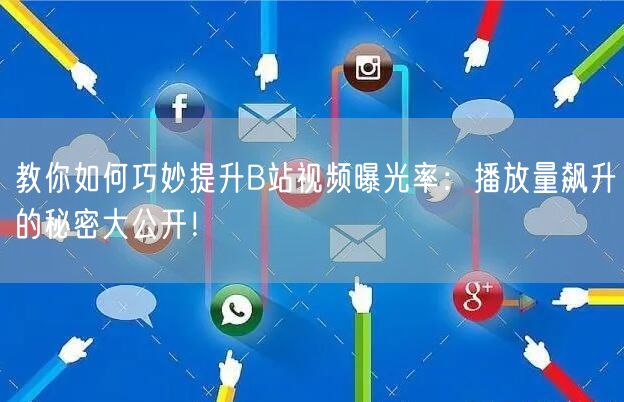 教你如何巧妙提升B站视频曝光率：播放量飙升的秘密大公开！