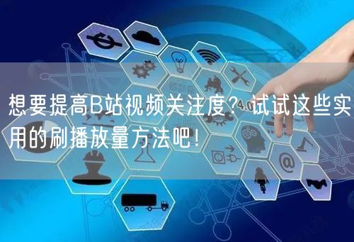 想要提高B站视频关注度？试试这些实用的刷播放量方法吧！