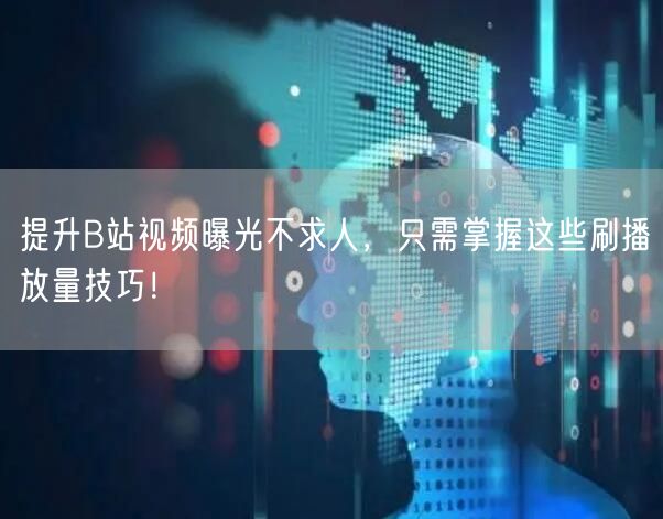 提升B站视频曝光不求人，只需掌握这些刷播放量技巧！