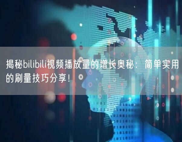 揭秘bilibili视频播放量的增长奥秘：简单实用的刷量技巧分享！