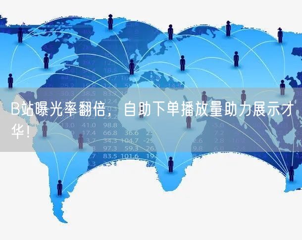 B站曝光率翻倍，自助下单播放量助力展示才华！