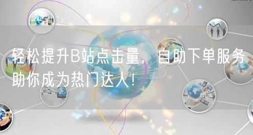 轻松提升B站点击量，自助下单服务助你成为热门达人！