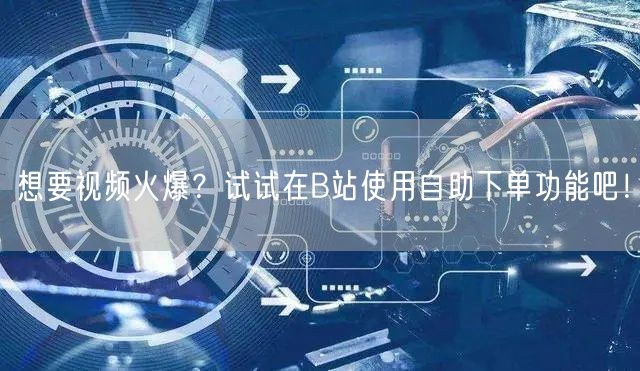 想要视频火爆？试试在B站使用自助下单功能吧！