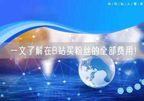 一文了解在B站买粉丝的全部费用！