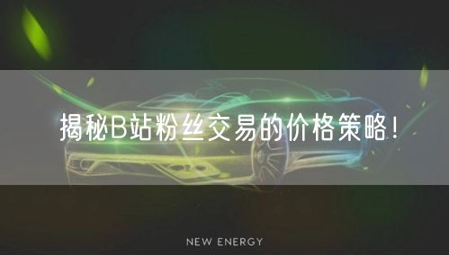 揭秘B站粉丝交易的价格策略！
