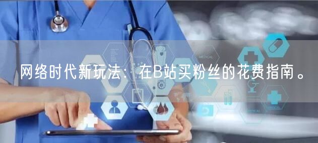 网络时代新玩法：在B站买粉丝的花费指南。
