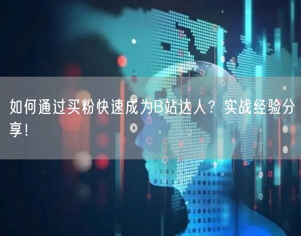 如何通过买粉快速成为B站达人？实战经验分享！