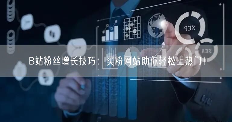 B站粉丝增长技巧：买粉网站助你轻松上热门！