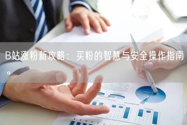 B站涨粉新攻略：买粉的智慧与安全操作指南。