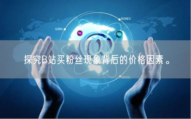 探究B站买粉丝现象背后的价格因素。