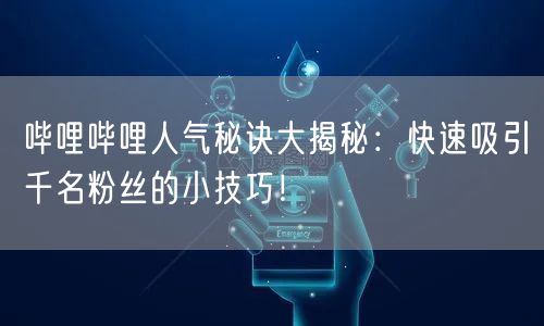 哔哩哔哩人气秘诀大揭秘：快速吸引千名粉丝的小技巧！